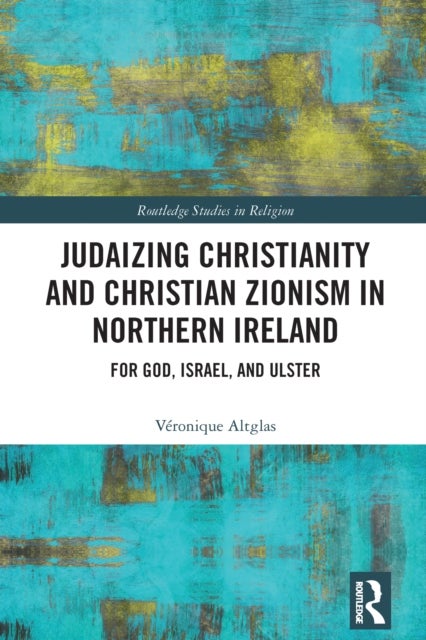 Judaizing Christianity and Christian Zionism in Northern Ireland - For God, Israel, and Ulster