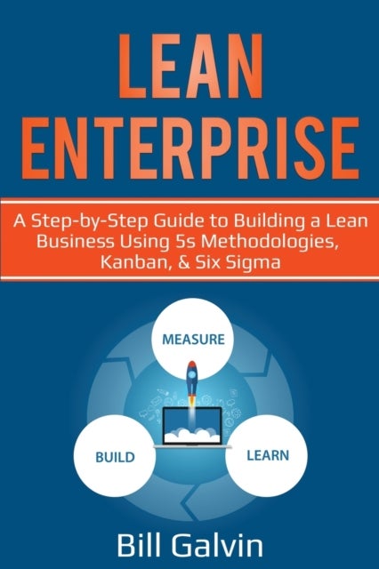 Lean Enterprise - A Step-by-Step Guide to Building a Lean Business Using 5s Methodologies, Kanban, & Six Sigma