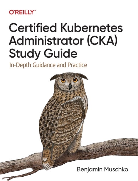 Certified Kubernetes Administrator (CKA) Study Guide - In-Depth Guidance and Practice