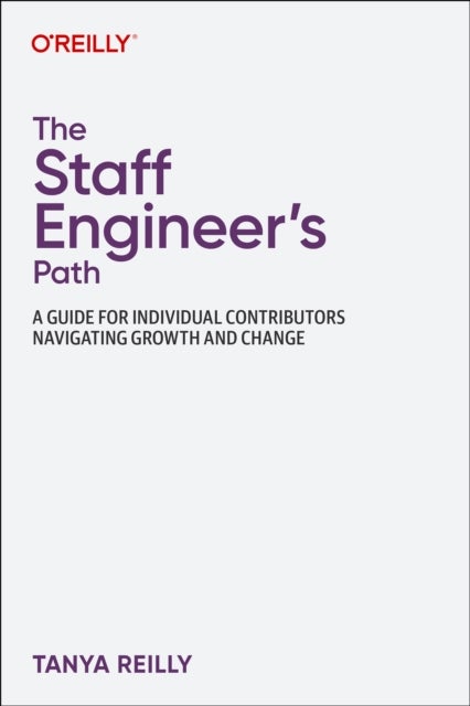The Staff Engineer's Path - A Guide For Individual Contributors Navigating Growth and Change