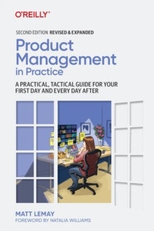 Product Management in Practice - A Practical, Tactical Guide for Your First Day and Every Day After