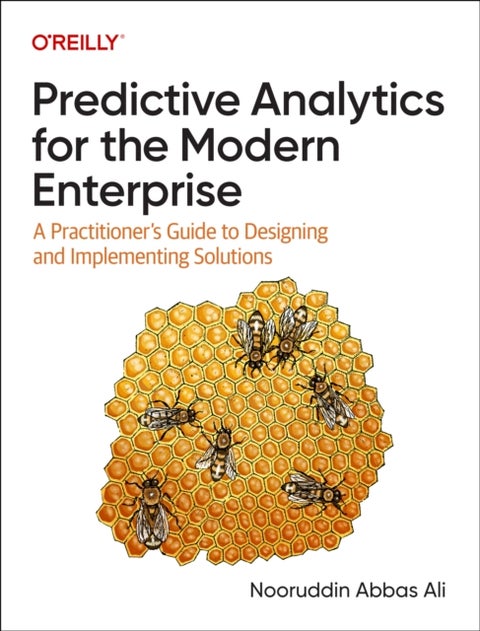 Predictive Analytics for the Modern Enterprise - A Practitioner's Guide to Designing and Implementing Solutions