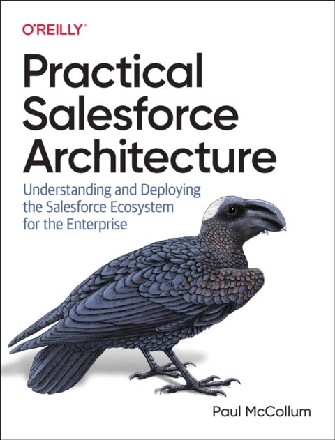 Practical Salesforce Architecture - Understanding and Deploying the Salesforce Ecosystem for the Enterprise