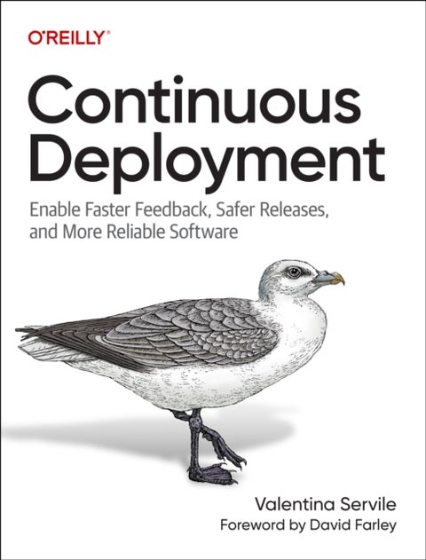 Continuous Deployment - Enable Faster Feedback, Safer Releases, and More Reliable Software