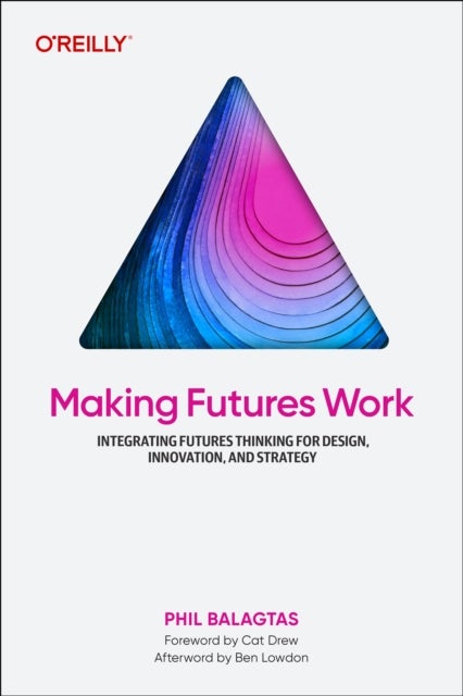 Making Futures Work - Integrating Futures Thinking for Design, Innovation, and Strategy