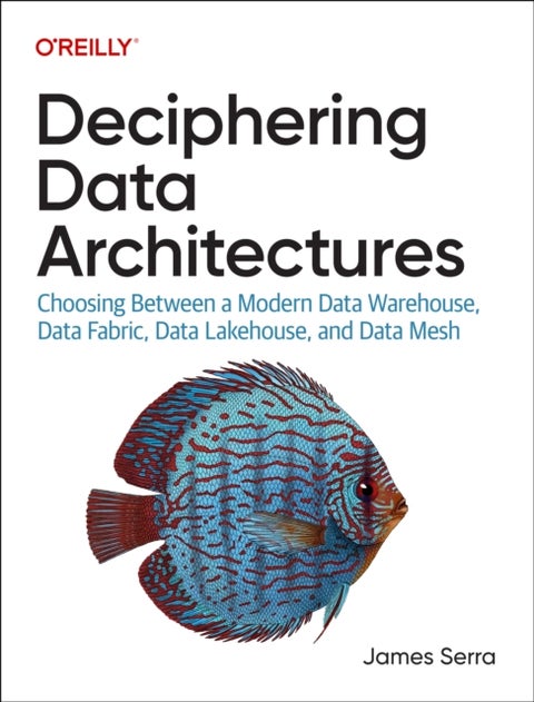 Deciphering Data Architectures - Choosing Between a Modern Data Warehouse, Data Fabric, Data Lakehouse, and Data Mesh