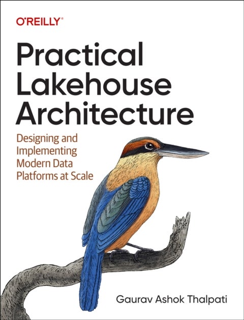 Practical Lakehouse Architecture - Designing and Implementing Modern Data Platforms at Scale