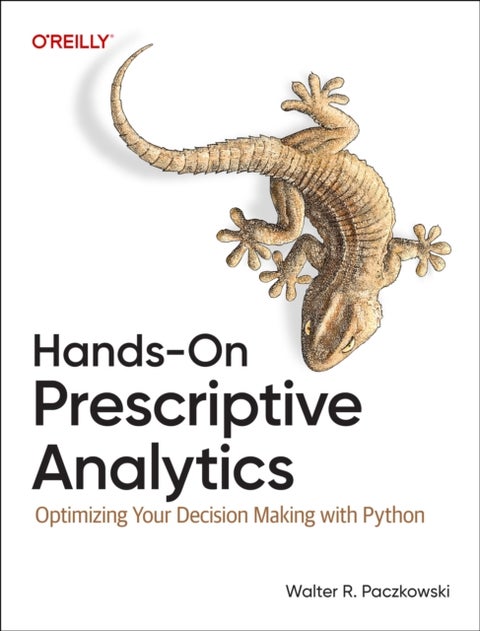 Hands-On Prescriptive Analytics - Optimizing Your Decision Making with Python
