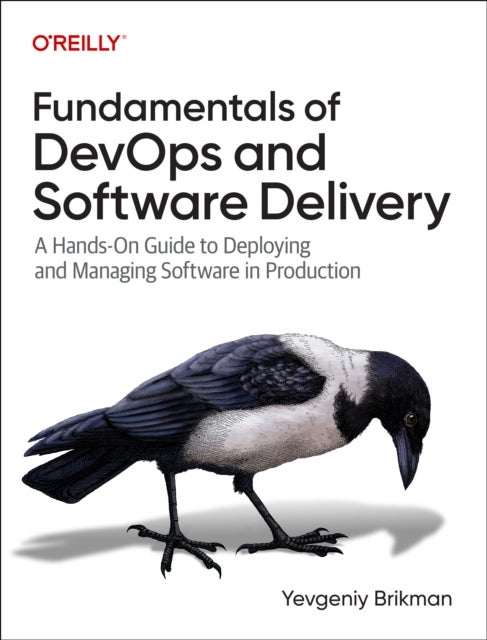 Fundamentals of DevOps and Software Delivery - A Hands-On Guide to Deploying and Managing Software in Production