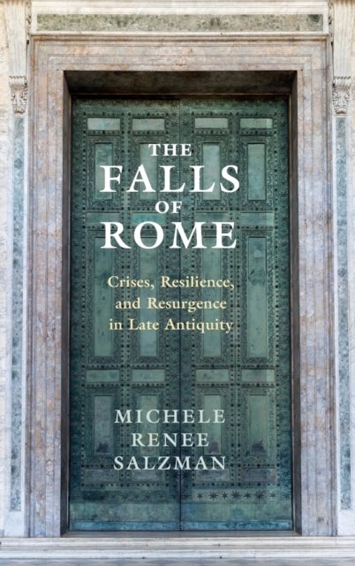 The Falls of Rome - Crises, Resilience, and Resurgence in Late Antiquity