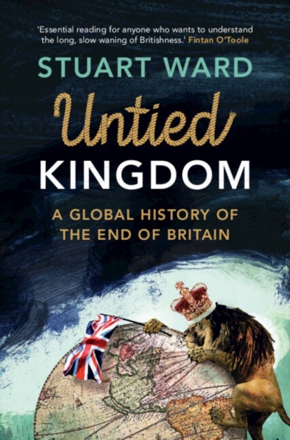 Untied Kingdom - A Global History of the End of Britain