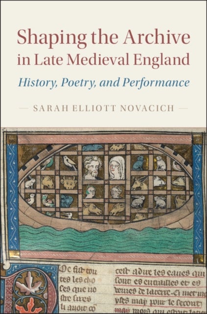 Shaping the Archive in Late Medieval England - History, Poetry, and Performance