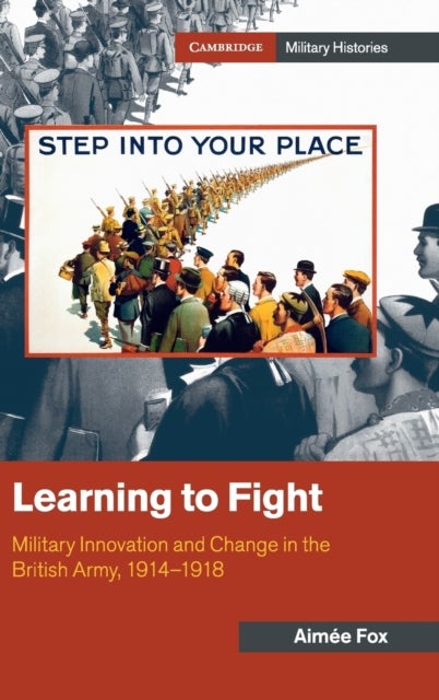 Learning to Fight - Military Innovation and Change in the British Army, 1914-1918