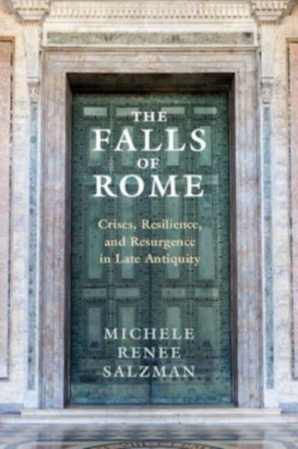 The Falls of Rome - Crises, Resilience, and Resurgence in Late Antiquity