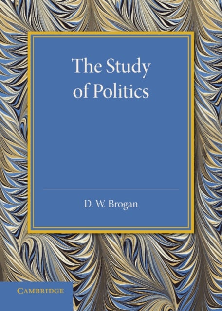 The Study of Politics - An Inaugural Lecture Delivered at Cambridge on 28 November 1945