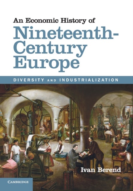 An Economic History of Nineteenth-Century Europe - Diversity and Industrialization