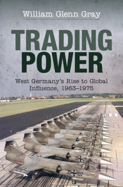 Trading Power - West Germany's Rise to Global Influence, 1963¿1975