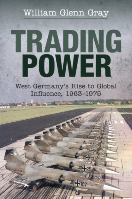 Trading Power - West Germany's Rise to Global Influence, 1963¿1975