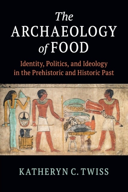 The Archaeology of Food - Identity, Politics, and Ideology in the Prehistoric and Historic Past