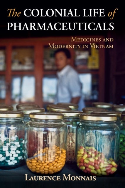 The Colonial Life of Pharmaceuticals - Medicines and Modernity in Vietnam
