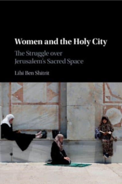 Women and the Holy City - The Struggle over Jerusalem's Sacred Space