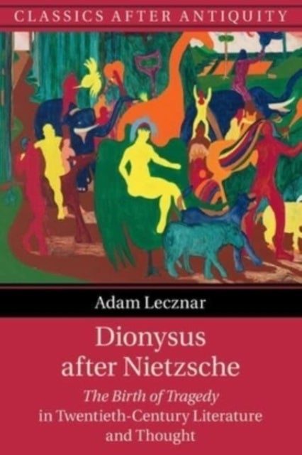 Dionysus after Nietzsche - The Birth of Tragedy in Twentieth-Century Literature and Thought