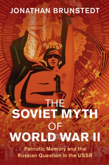 The Soviet Myth of World War II - Patriotic Memory and the Russian Question in the USSR