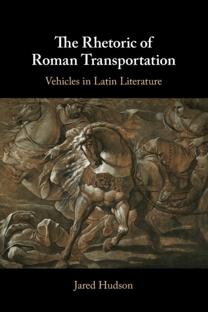 The Rhetoric of Roman Transportation - Vehicles in Latin Literature