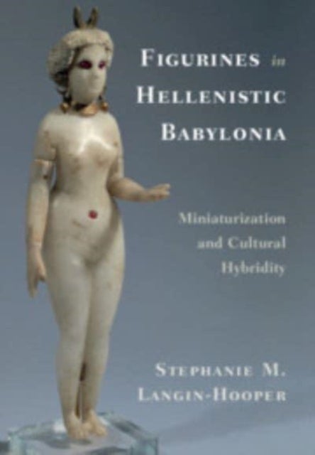 Bilde av Figurines In Hellenistic Babylonia Av Stephanie M. (southern Methodist University Texas) Langin-hooper
