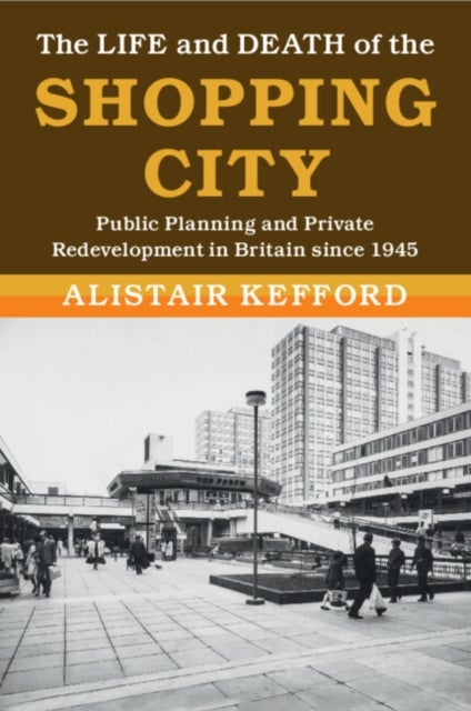 The Life and Death of the Shopping City - Public Planning and Private Redevelopment in Britain since 1945