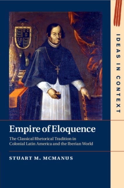 Empire of Eloquence - The Classical Rhetorical Tradition in Colonial Latin America and the Iberian World