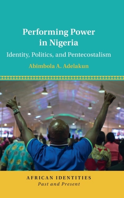 Performing Power in Nigeria - Identity, Politics, and Pentecostalism