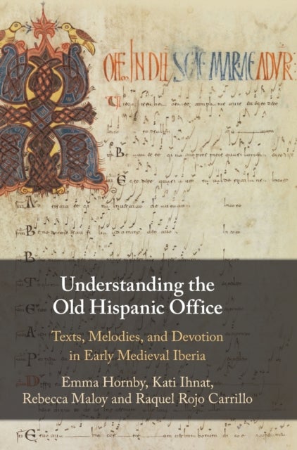 Understanding the Old Hispanic Office - Texts, Melodies, and Devotion in Early Medieval Iberia