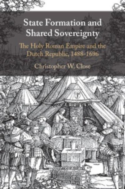 State Formation and Shared Sovereignty - The Holy Roman Empire and the Dutch Republic, 1488¿1696