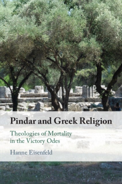Pindar and Greek Religion - Theologies of Mortality in the Victory Odes