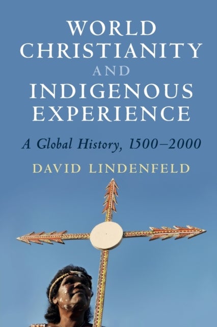 World Christianity and Indigenous Experience - A Global History, 1500¿2000