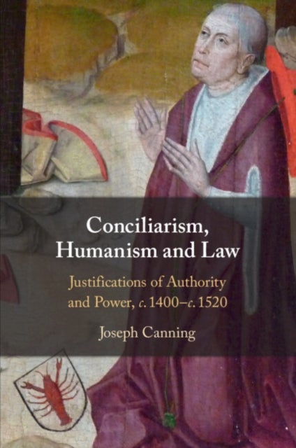 Conciliarism, Humanism and Law - Justifications of Authority and Power, c. 1400¿c. 1520