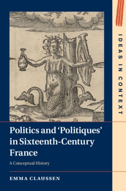 Politics and ¿Politiques' in Sixteenth-Century France - A Conceptual History
