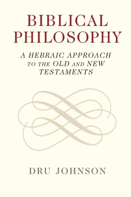 Biblical Philosophy - A Hebraic Approach to the Old and New Testaments
