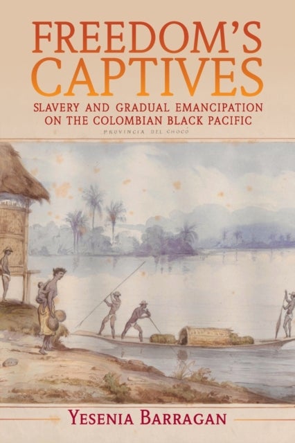 Freedom's Captives - Slavery and Gradual Emancipation on the Colombian Black Pacific