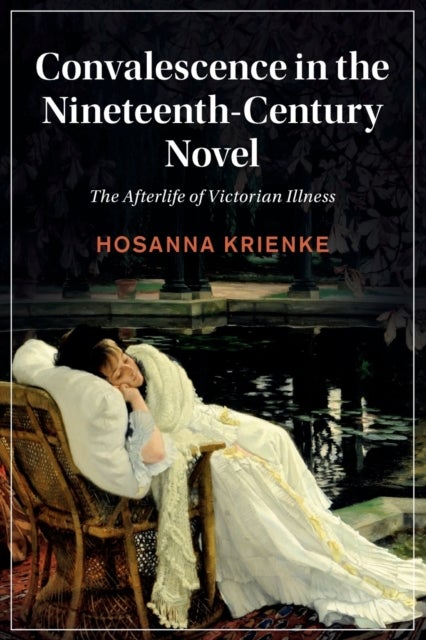 Convalescence in the Nineteenth-Century Novel - The Afterlife of Victorian Illness