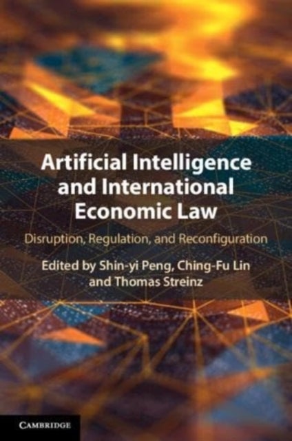 Artificial Intelligence and International Economic Law - Disruption, Regulation, and Reconfiguration