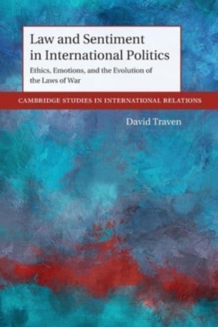 Law and Sentiment in International Politics - Ethics, Emotions, and the Evolution of the Laws of War