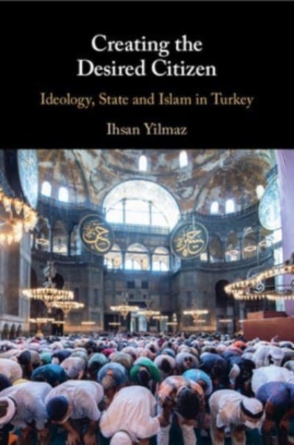 Creating the Desired Citizen - Ideology, State and Islam in Turkey