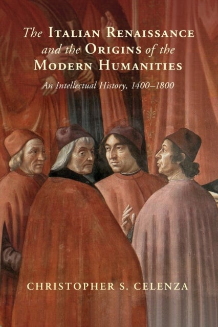 The Italian Renaissance and the Origins of the Modern Humanities - An Intellectual History, 1400-1800