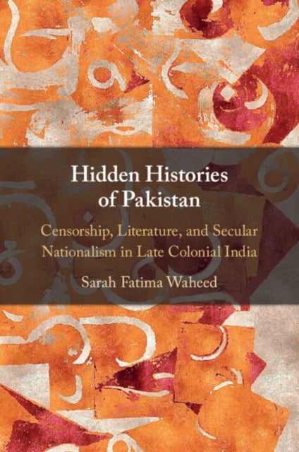 Hidden Histories of Pakistan - Censorship, Literature, and Secular Nationalism in Late Colonial India
