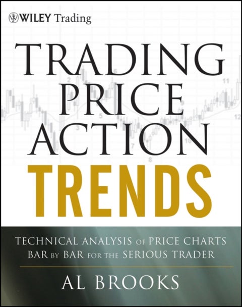 Trading Price Action Trends - Technical Analysis of Price Charts Bar by Bar for the Serious Trader
