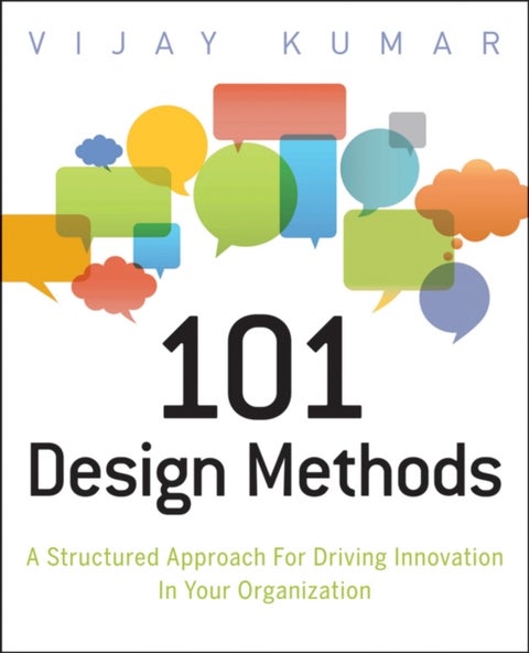 101 Design Methods - A Structured Approach for Driving Innovation in Your Organization