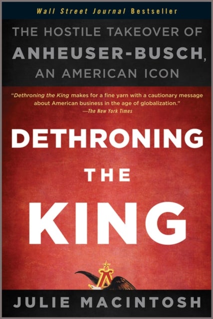 Dethroning the King - The Hostile Takeover of Anheuser-Busch, an American Icon