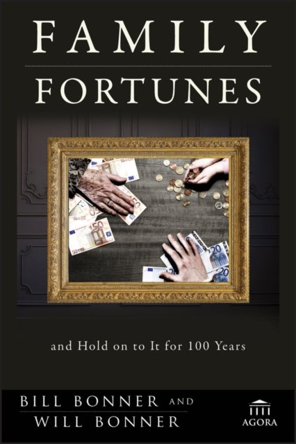 Family Fortunes - How to Build Family Wealth and Hold on to It for 100 Years